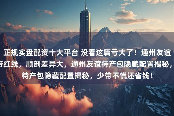 正规实盘配资十大平台 没看这篇亏大了！通州友谊待产包必带 + 禁带红线，顺剖差异大，通州友谊待产包隐藏配置揭秘，少带不慌还省钱！
