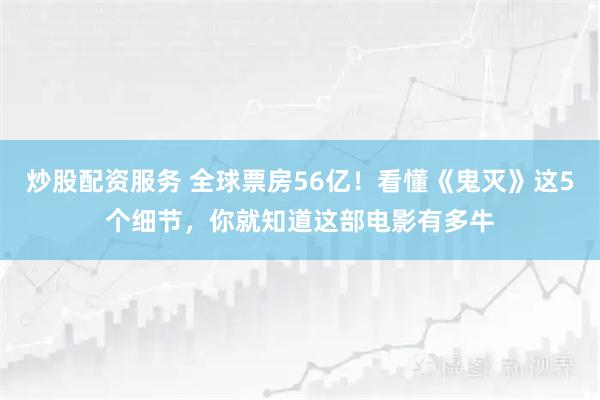 炒股配资服务 全球票房56亿！看懂《鬼灭》这5个细节，你就知道这部电影有多牛